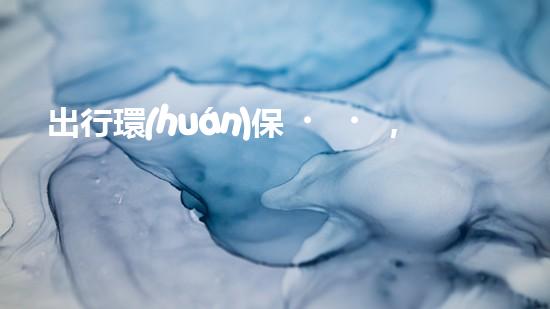 出行環(huán)保，從綠色開始